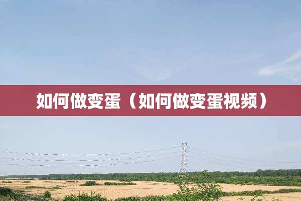 如何做变蛋（如何做变蛋视频）