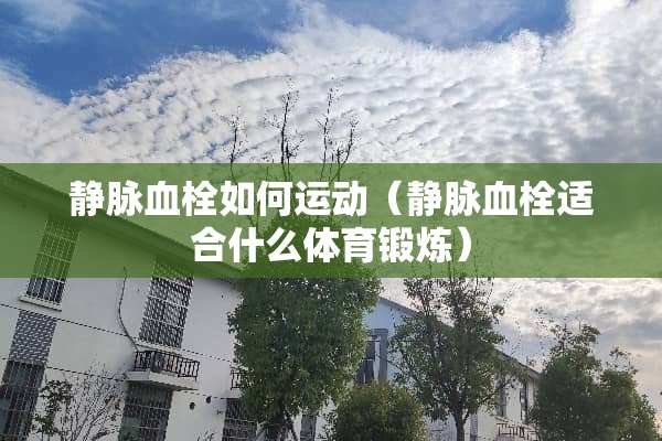 静脉血栓如何运动（静脉血栓适合什么体育锻炼）