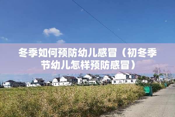 冬季如何预防幼儿感冒（初冬季节幼儿怎样预防感冒）