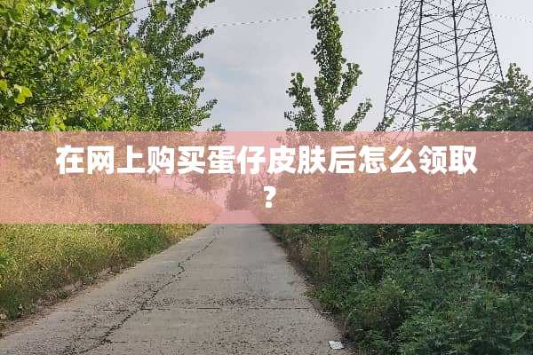 在网上购买蛋仔皮肤后怎么领取？