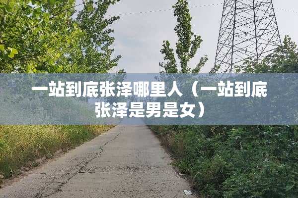 一站到底张泽哪里人（一站到底张泽是男是女）