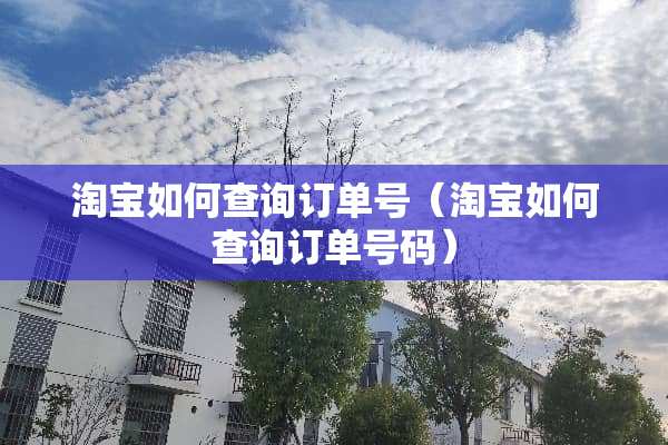 淘宝如何查询订单号（淘宝如何查询订单号码）