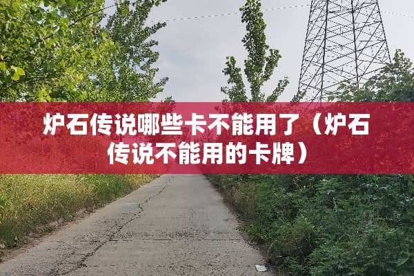 炉石传说哪些卡不能用了（炉石传说不能用的卡牌）