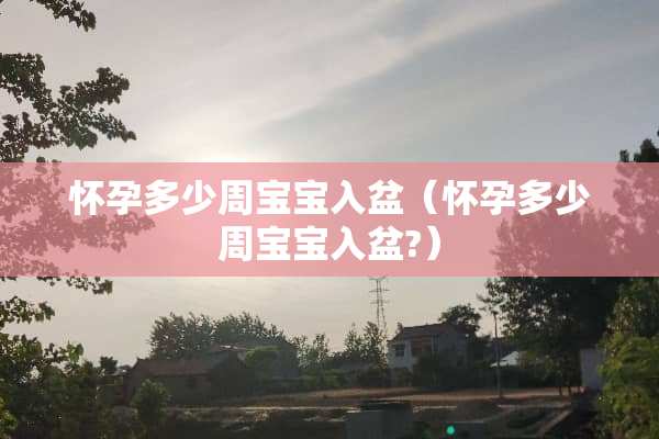 怀孕多少周宝宝入盆（怀孕多少周宝宝入盆?）