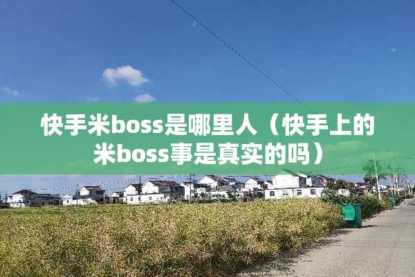 快手米boss是哪里人（快手上的米boss事是真实的吗）