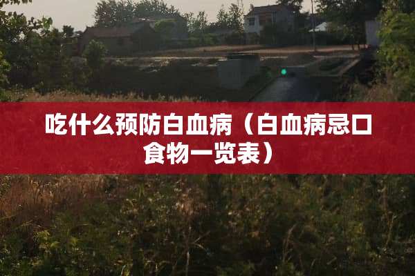 吃什么预防白血病（白血病忌口食物一览表）