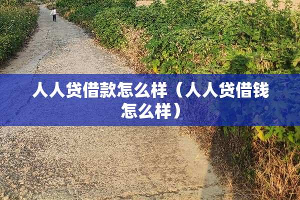 人人***怎么样（人人贷借钱怎么样）