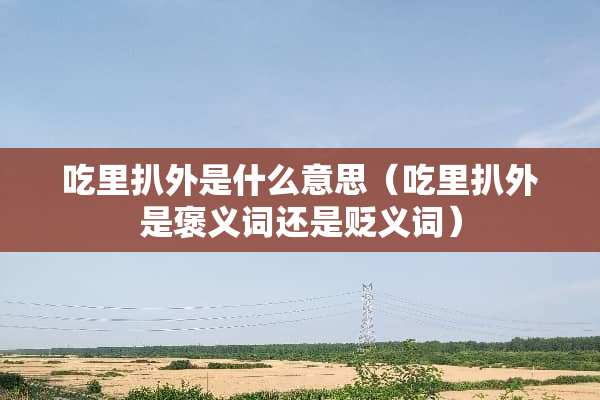 吃里扒外是什么意思（吃里扒外是褒义词还是贬义词）
