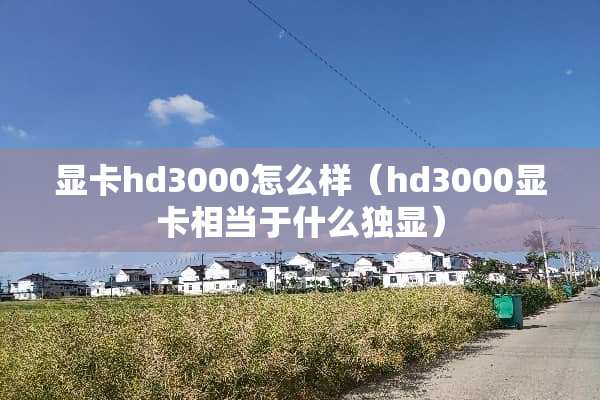 显卡hd3000怎么样（hd3000显卡相当于什么独显）