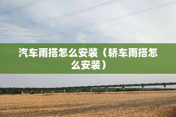 汽车雨搭怎么安装（轿车雨搭怎么安装）