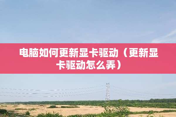 电脑如何更新显卡驱动（更新显卡驱动怎么弄）