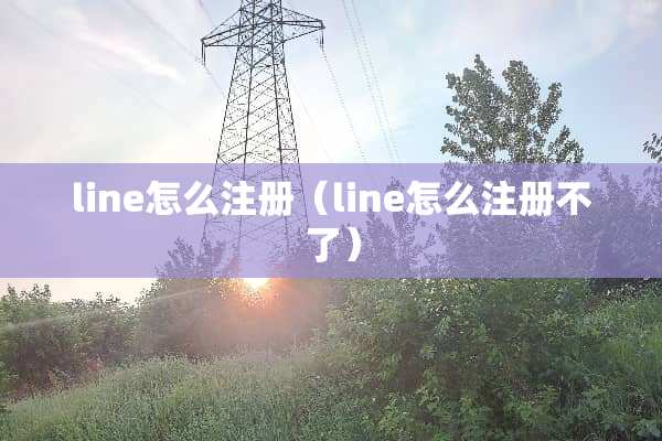 line怎么注册（line怎么注册不了）