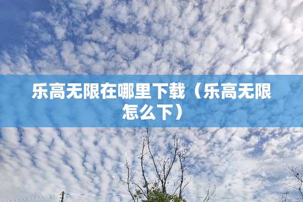 乐高无限在哪里下载（乐高无限怎么下）