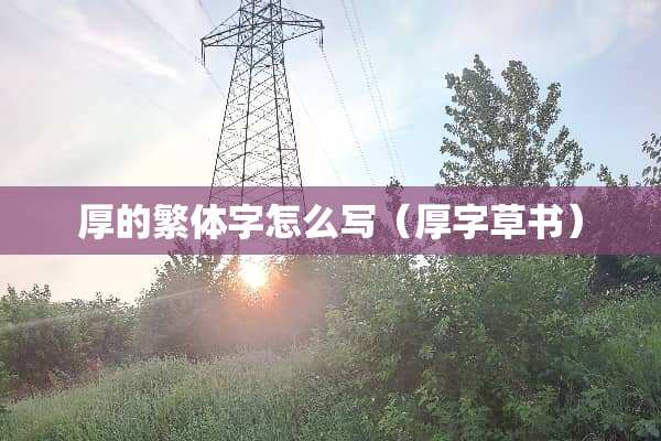 厚的繁体字怎么写（厚字草书）