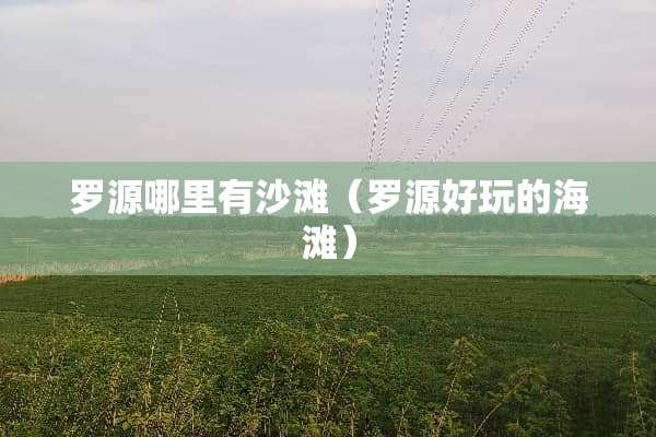 罗源哪里有沙滩（罗源好玩的海滩）
