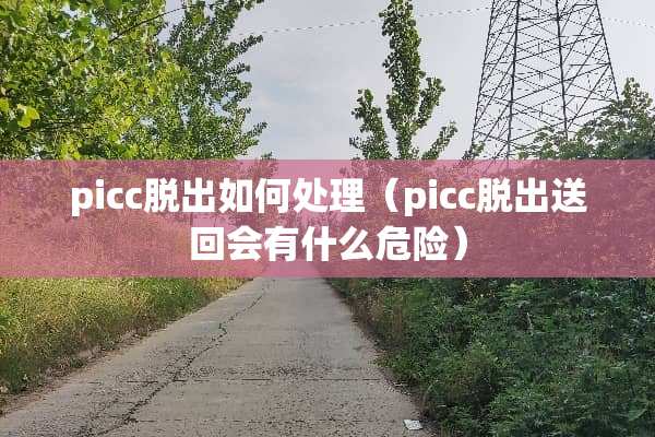 picc脱出如何处理（picc脱出送回会有什么危险）