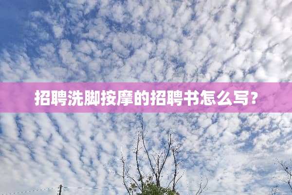 招聘洗脚按摩的招聘书怎么写？