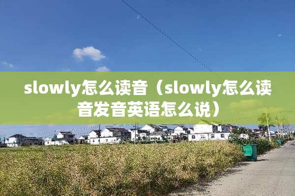slowly怎么读音（slowly怎么读音发音英语怎么说）
