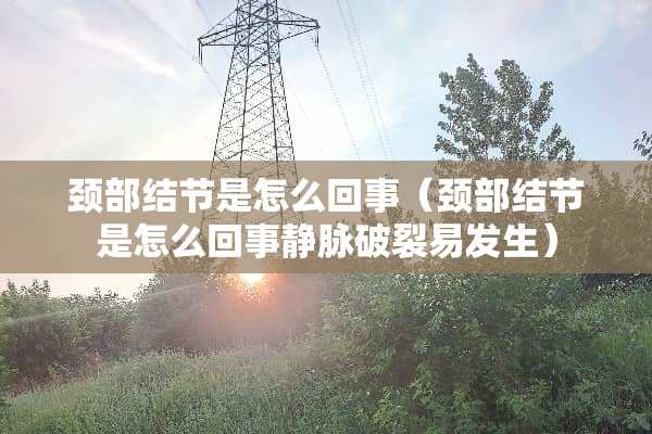 颈部结节是怎么回事（颈部结节是怎么回事静脉破裂易发生）