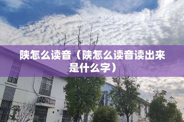 陕怎么读音（陕怎么读音读出来是什么字）