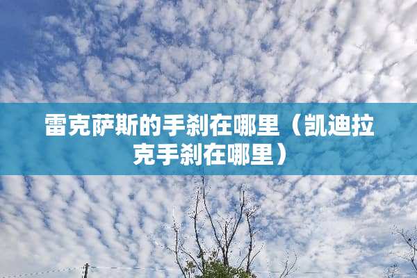 雷克萨斯的手刹在哪里（凯迪拉克手刹在哪里）