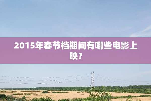 2015年春节档期间有哪些电影上映？