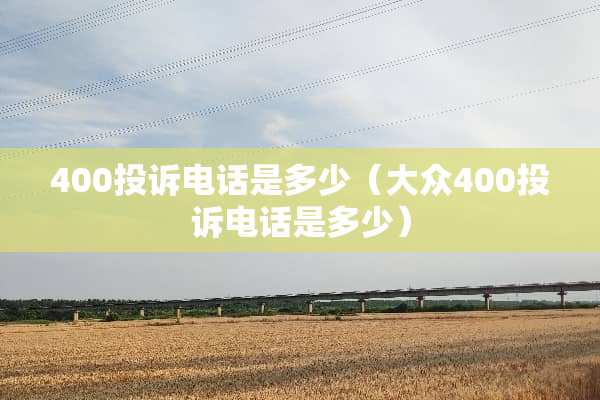 400投诉电话是多少（大众400投诉电话是多少）