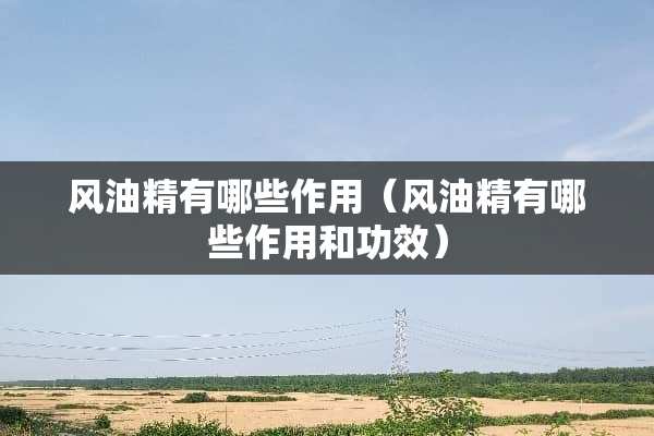 风油精有哪些作用（风油精有哪些作用和功效）