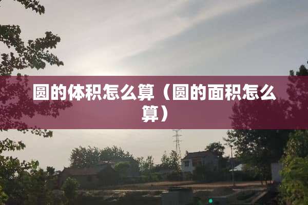 圆的体积怎么算（圆的面积怎么算）