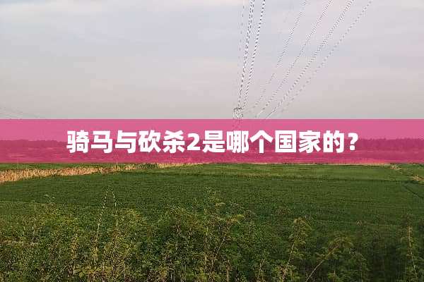 骑马与砍杀2是哪个国家的？