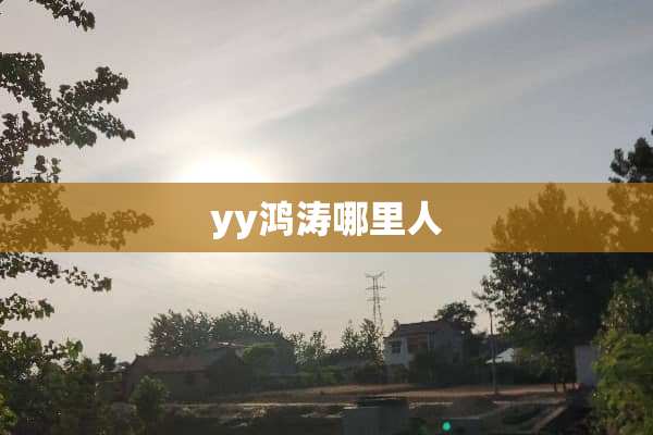 yy鸿涛哪里人