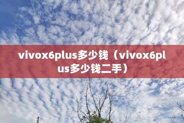 vivox6plus多少钱（vivox6plus多少钱二手）