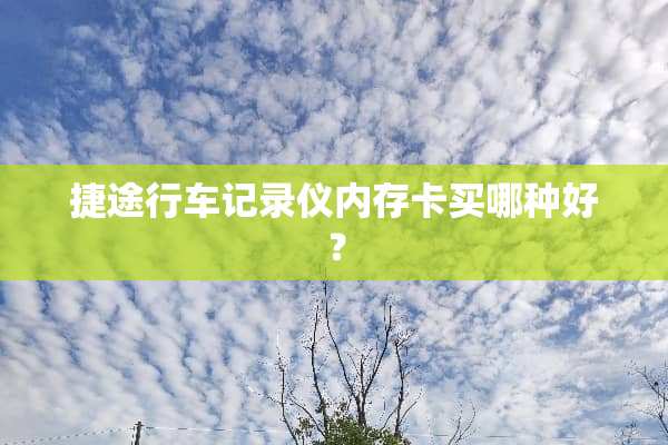 捷途行车记录仪内存卡买哪种好？