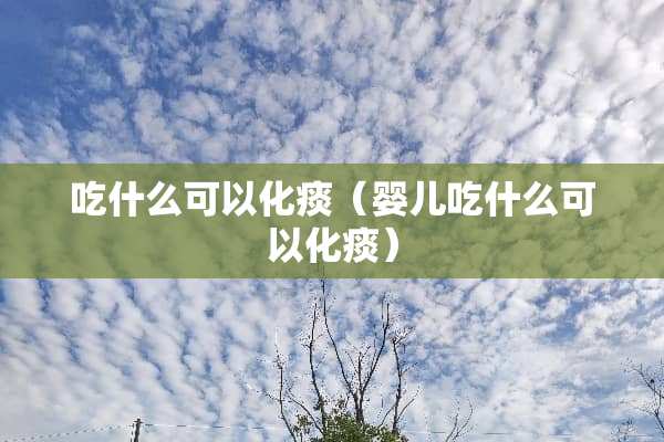 吃什么可以化痰（婴儿吃什么可以化痰）