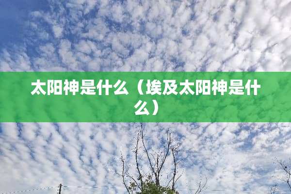 太阳神是什么（埃及太阳神是什么）
