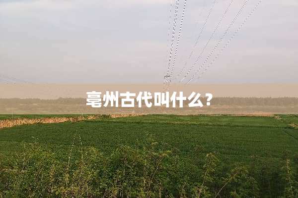 亳州古代叫什么？