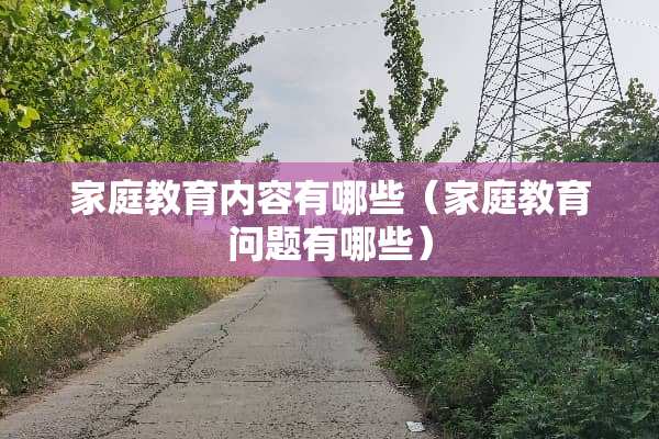 家庭教育内容有哪些（家庭教育问题有哪些）