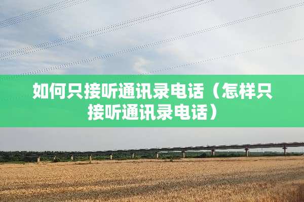 如何只接听通讯录电话（怎样只接听通讯录电话）