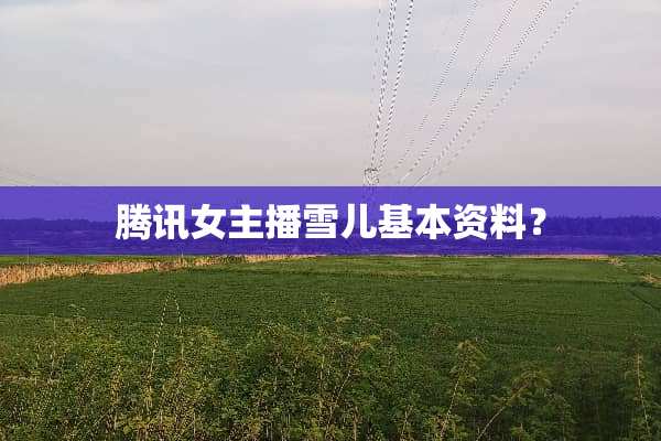 腾讯女主播雪儿基本资料？