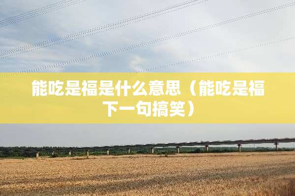 能吃是福是什么意思（能吃是福下一句搞笑）