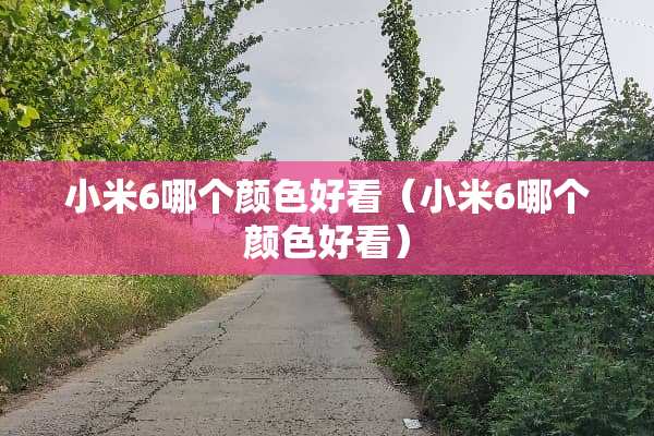 小米6哪个颜色好看（小米6哪个颜色好看）