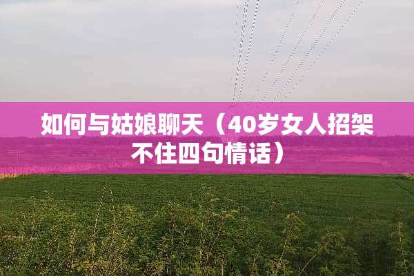 如何与姑娘聊天（40岁女人招架不住四句情话）