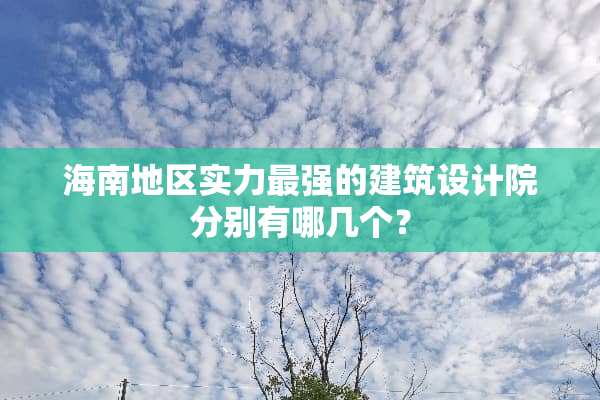 海南地区实力最强的建筑设计院分别有哪几个？