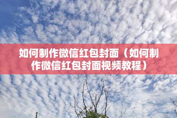 如何制作微信红包封面（如何制作微信红包封面视频教程）