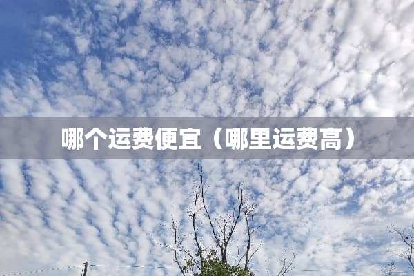 哪个运费便宜（哪里运费高）