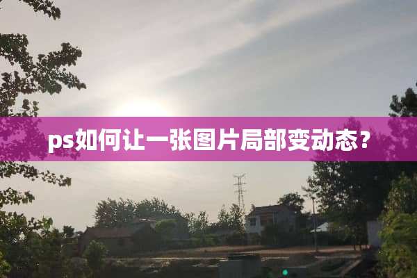 ps如何让一张图片局部变动态？