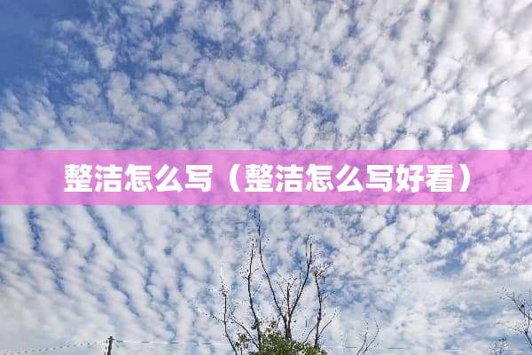 整洁怎么写（整洁怎么写好看）