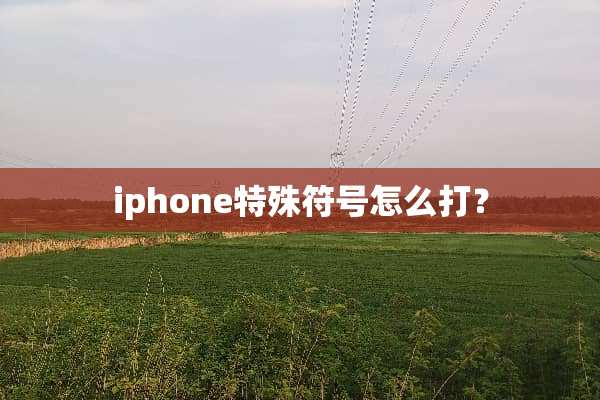 iphone特殊符号怎么打？