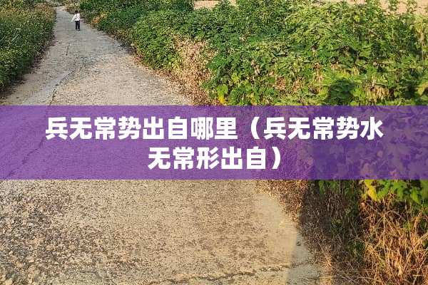 兵无常势出自哪里（兵无常势水无常形出自）