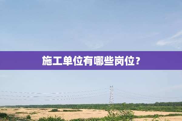 施工单位有哪些岗位？